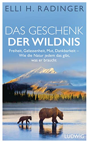 Das Geschenk der Wildnis: Freiheit, Gelassenheit, Mut, Dankbarkeit – Wie die Natur jedem das gibt, was er braucht von Ludwig Verlag